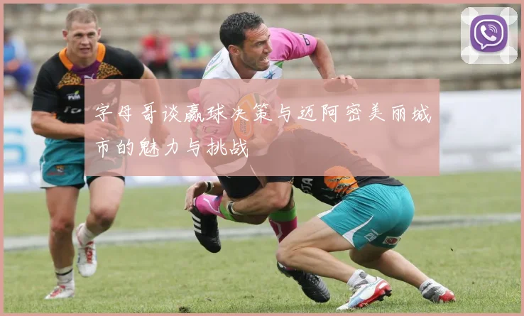 字母哥谈赢球决策与迈阿密美丽城市的魅力与挑战