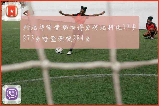 科比与哈登场均得分对比科比17季273分哈登现役284分
