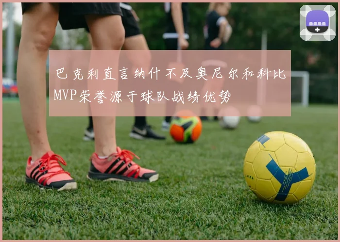巴克利直言纳什不及奥尼尔和科比MVP荣誉源于球队战绩优势