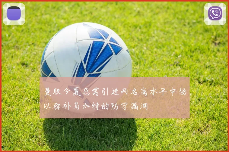 曼联今夏急需引进两名高水平中场以弥补乌加特的防守漏洞