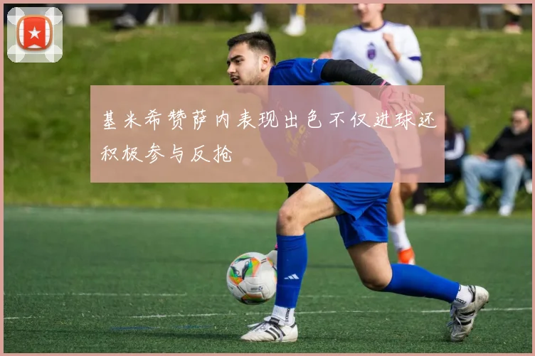 基米希赞萨内表现出色不仅进球还积极参与反抢