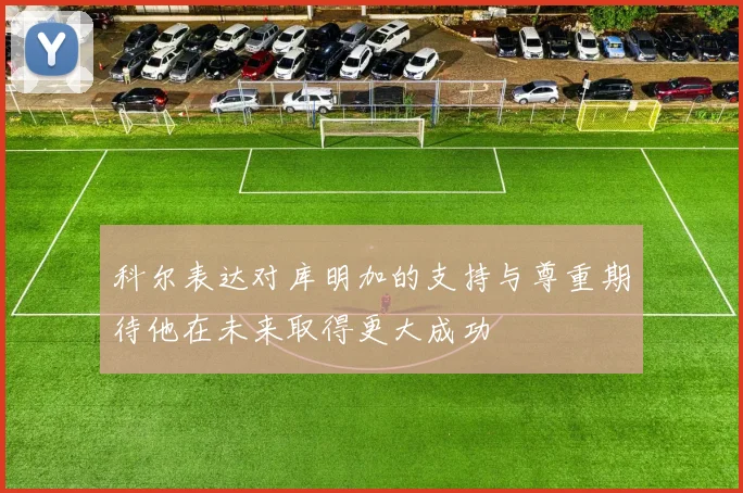 科尔表达对库明加的支持与尊重期待他在未来取得更大成功