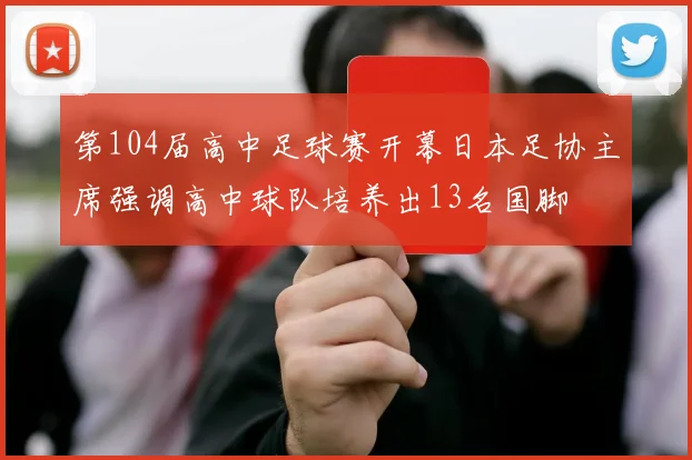 第104届高中足球赛开幕日本足协主席强调高中球队培养出13名国脚