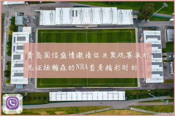 青岛国信盛情邀请你共聚观赛派对见证杨瀚森的NBA首秀精彩时刻