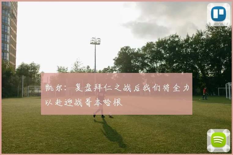 凯尔：复盘拜仁之战后我们将全力以赴迎战哥本哈根