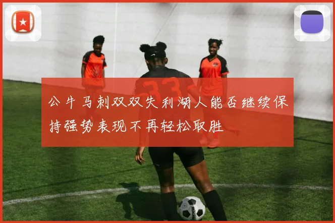 公牛马刺双双失利湖人能否继续保持强势表现不再轻松取胜