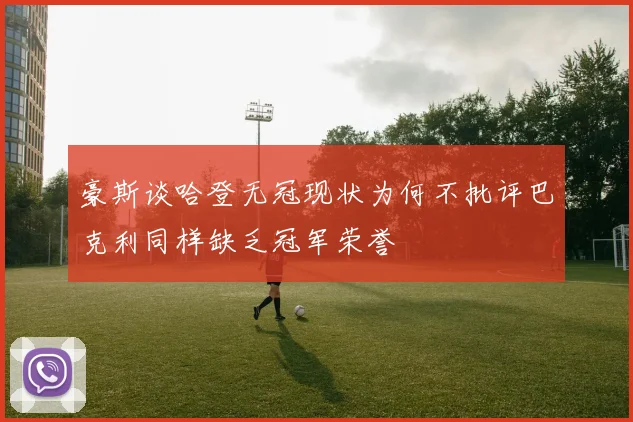 豪斯谈哈登无冠现状为何不批评巴克利同样缺乏冠军荣誉