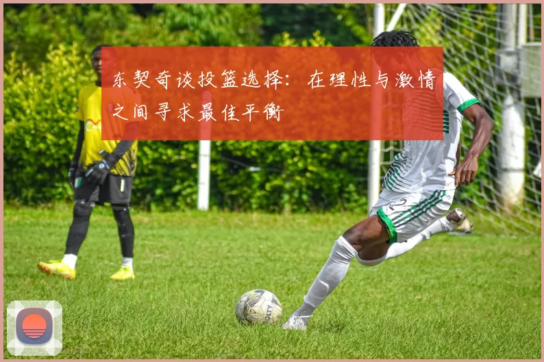 东契奇谈投篮选择：在理性与激情之间寻求最佳平衡