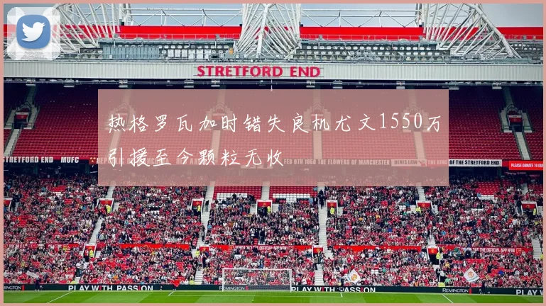 热格罗瓦加时错失良机尤文1550万引援至今颗粒无收