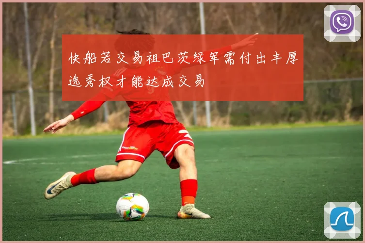 快船若交易祖巴茨绿军需付出丰厚选秀权才能达成交易