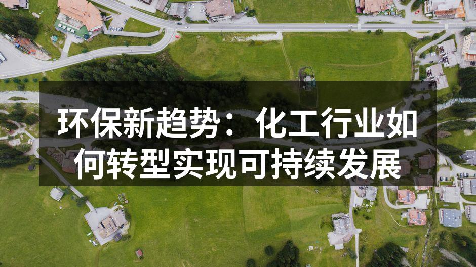 环保新趋势：化工行业如何转型实现可持续发展